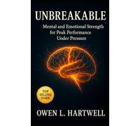 Unbreakable: Building Unbreakable Mental and Emotional Strength for Peak Performance Under Pressure