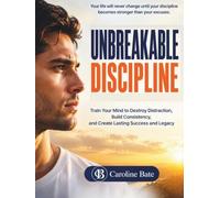 Unbreakable Discipline: Train Your Mind to Destroy Distraction, Build Consistency, and Create Lasting Success and Legacy