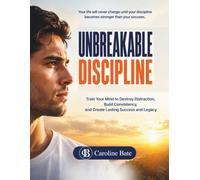 Unbreakable Discipline: Train Your Mind to Destroy Distraction, Build Consistency, and Create Lasting Success and Legacy