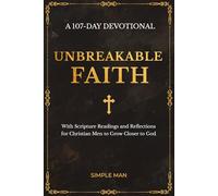 Unbreakable Faith: A 107-Day Devotional with Scripture Readings and Reflections for Christian Men to Grow Closer to God