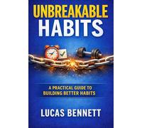 Unbreakable Habits: A Practical Guide to Building Better Habits, Staying Consistent, Breaking Bad Patterns, and Creating Routines That Last