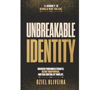 UNBREAKABLE IDENTITY: DISCOVER YOUR INNER STRENGTH, DEFINE YOUR PURPOSE, AND TAKE CONTROL OF YOUR LIFE.