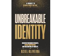 Unbreakable Identity: Discover Your Inner Strength, Define Your Purpose, And Take Control Of Your Life.