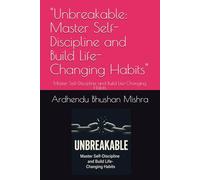 "Unbreakable: Master Self-Discipline and Build Life-Changing Habits": Master Self-Discipline and Build Life-Changing Habits