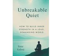 Unbreakable Quiet: How to Build Inner Strength in a Loud, Demanding World