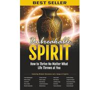 Unbreakable Spirit: How to Thrive No Matter What Life Throws at You