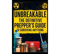 Unbreakable: The Definitive Prepper’s Guide to Surviving Anything