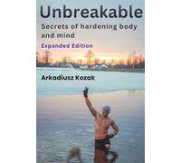 Unbreakable: The Secrets of Hardening Body and Mind - Expanded Edition