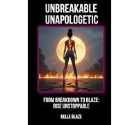Unbreakable Unapologetic: From Breakdown to Blaze: Rise Unstoppable