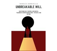UNBREAKABLE WILL: MASTERING SELF CONTROL AND MENTAL TOUGHNESS ACROSS GENERATIONS - FOR GEN Z AND BEYOND