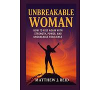 UNBREAKABLE WOMAN: How to Rise Again with Strength, Power, and Unshakable Resilience