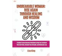 Unbreakable Woman: Rise Again Through Healing and Wisdom: A Guided Trauma Recovery Workbook to Help You Transform Pain into Power, Reclaim Your Strength, and Rediscover Joy