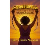 Unbreakable: Your Guide to Motivation and Rebuilding Your Life, How to Rise Stronger After Life’s Hardest Challenges