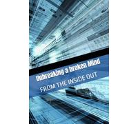 Unbreaking a broken Mind: FROM THE INSIDE OUT