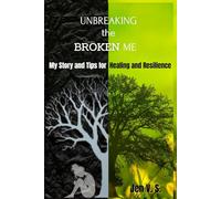 UNBREAKING the BROKEN ME: My Story and Tips for Healing and Resilience