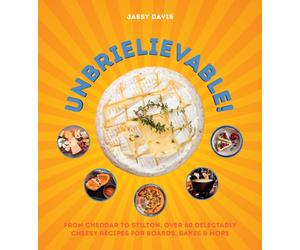 Unbrielievable : From Cheddar to Stilton, Over 60 Delectably Cheesy Recipes for Boards, Bakes, and More