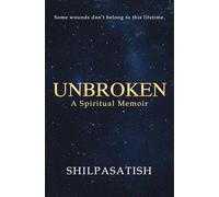Unbroken: A Spiritual Memoir: Some wounds Don't belong to this lifetime | Past Life Regression, Emotional Healing & Soul Transformation Journey | Inspirational Nonfiction | By Shilpasatish