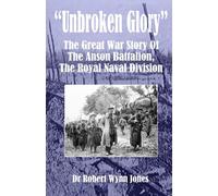 Unbroken Glory: The Great War Story Of The Anson Battalion, The Royal Naval Division