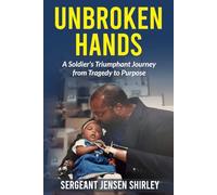 Unbroken Hands: A Soldier's Triumphant Journey from Tragedy to Purpose
