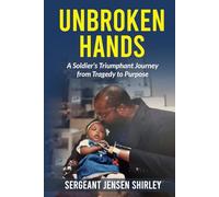 Unbroken Hands: A Soldier's Triumphant Journey from Tragedy to Purpose