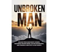 Unbroken Man: Healing from Narcissistic Women: Mastering Trauma Bonds, Setting Boundaries, and Forging a New Path to Self-Worth