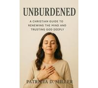 Unburdened: A Christian Guide to Renewing the Mind and Trusting God Deeply