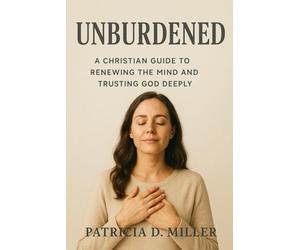 Unburdened: A Christian Guide to Renewing the Mind and Trusting God Deeply