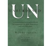 UNBURDENED: A compassionate book and workbook for organizing your affairs, final wishes, and end-of-life plans