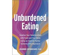 Unburdened Eating: Healing Your Relationships with Food and Your Body Using an Internal Family Systems (Ifs) Approach