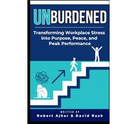 Unburdened: Transforming Workplace Stress into Purpose, Peace, and Peak Performance (Business Mastery Series)