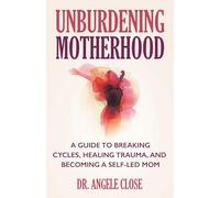 Unburdening Motherhood: A Guide to Breaking Cycles, Healing Trauma, and Becoming a Self-Led Mom