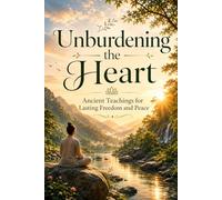 Unburdening the Heart: Ancient Teachings for Lasting Freedom and Peace
