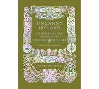 Uncanny Ireland: Otherworldly Tales of the Strange and Sublime: 15 (British Library Hardback Classics)