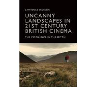 Uncanny Landscapes in 21st Century British Cinema: The Pestilence in the Ditch