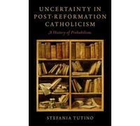 Uncertainty in Post-Reformation Catholicism: A History of Probabilism