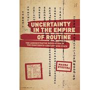 Uncertainty in the Empire of Routine: The Administrative Revolution of the Eighteenth-Century Qing State (Harvard East Asian Monographs)
