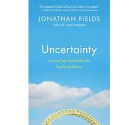 Uncertainty: Turning Fear and Doubt into Fuel for Brilliance