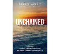 Unchained: A Guide to Breaking The Chain Of Addiction and Finding a New and Better Way of Life
