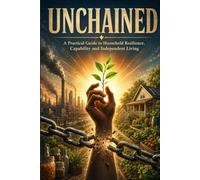 Unchained: A Practical Guide to Household Resilience, Capability and Independent Living