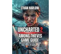 Uncharted 2: Among Thieves Game Guide: From Beginner Fundamentals to Pro-Level Strategies, Combat Techniques, and Treasure Hunting (Uncharted: The Drake Chronicles)