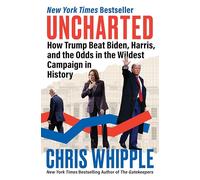 Uncharted: How Trump Beat Biden, Harris, and the Odds in the Wildest Campaign in History