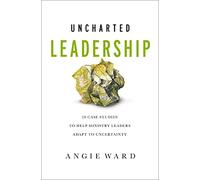 Uncharted Leadership: 20 Case Studies to Help Ministry Leaders Adapt to Uncertainty