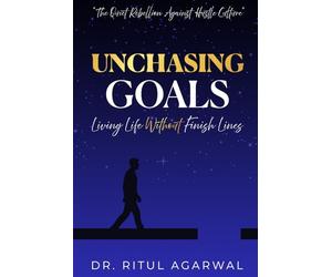 UNCHASING GOALS: Living Life Without Finish Lines
