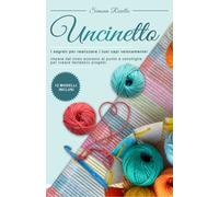 Uncinetto: I segreti per realizzare velocemente i tuoi capi! Impara dal nodo scorsoio al punto a conchiglia per creare fantastici progetti. +12 Modelli inclusi