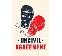 Uncivil Agreement: How Politics Became Our Identity