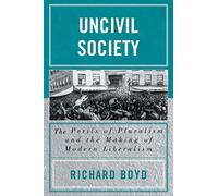 Uncivil Society: The Perils of Pluralism and the Making of Modern Liberalism (Applications of Political Theory)
