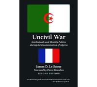 Uncivil War: Intellectuals and Identity Politics during the Decolonization of Algeria, Second Edition