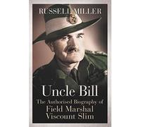 Uncle Bill : The Authorised Biography of Field Marshal Viscount Slim