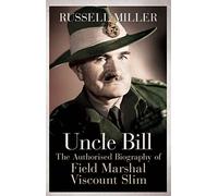 Uncle Bill: The Authorised Biography of Field Marshal Viscount Slim