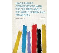 Uncle Philip's Conversations With the Children About the Whale Fishery and Polar Seas (Volume 1)